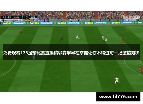 免费观看178足球比赛直播精彩赛事尽在掌握让你不错过每一场激情对决